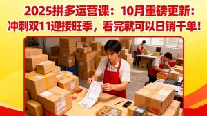 2025拼多多运营课:10月重磅更新:冲刺双11迎接旺季,看完就可以日销千单-屈原聊项目