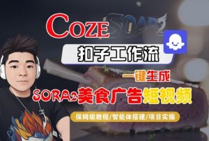 Coze扣子智能体工作流一键生成“SORA2美食广告“短视频,全流程保姆级教学-屈原聊项目