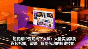 短视频IP变现线下大课:大量实操案例逐帧拆解,掌握可复制落地的搞钱技能-屈原聊项目