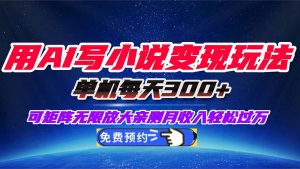 用AI写小说变现玩法,单机每天300+可矩阵无限放大,亲测小白也能轻松月…-屈原聊项目