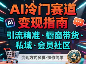 AI冷门赛道,引流精准,橱窗带货+私域+会员社区,变现方式多样,操作简单-屈原聊项目