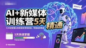 AI+新媒体训练营,5天快速掌握AI和新媒体营销技能,零基础到精通-屈原聊项目