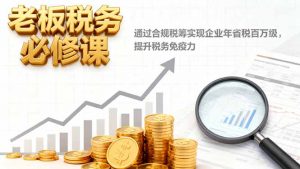 老板税务必修课,通过合规税筹实现企业年省税百万级,提升税务免疫力-屈原聊项目