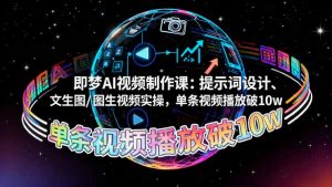 即梦AI视频制作课:提示词设计、文生图/图生视频实操,单条视频播放破10w-屈原聊项目