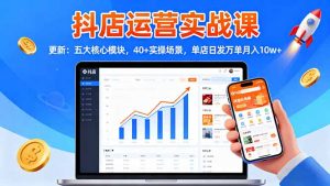 抖店运营实战课-更新:五大核心模块,40+实操场景,单店日发万单月入10w+-屈原聊项目