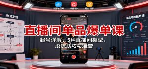 直播间单品爆单课:起号详解,5种直播间类型,投流技巧与运营-屈原聊项目