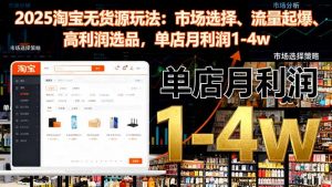 2025淘宝无货源玩法:市场选择、流量起爆、高利润选品,单店月利润1-4w-屈原聊项目