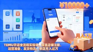 TEMU开店全流程实操课,覆盖店铺注册、运营准备、发货物流,单店月入过万-屈原聊项目