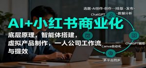 AI+小红书商业化,底层原理,智能体搭建,虚拟产品制作,一人公司工作流与提效-屈原聊项目