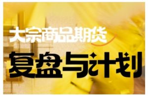 倍增计划·大宗商品期货复盘与计划,掌握在复杂多变的市场中做出明智的交易决策(更新9月)-屈原聊项目