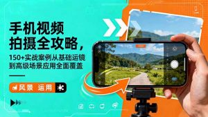 手机视频拍摄全攻略,150+实战案例从基础运镜到高级场景应用全面覆盖-屈原聊项目