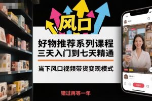 好物推荐系列课程,三天入门到七天精通,当下风口视频带货变现模式-屈原聊项目