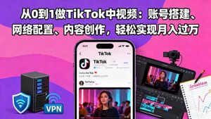 从0到1做TikTok中视频:账号搭建、网络配置、内容创作,轻松实现月入过万-屈原聊项目