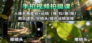手机视频拍摄课:人像多角度拍+运镜(推/拉/跟/摇),古建筑/空镜头/组合运镜实操-屈原聊项目