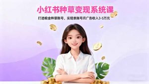 小红书种草变现系统课：打造吸金种草账号，实现单账号月广告收入3-5万元-屈原聊项目