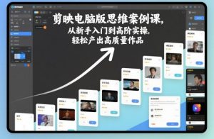 剪映电脑版思维案例课,从新手入门到高阶实操,轻松产出高质量作品-屈原聊项目