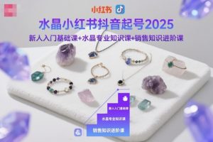 水晶小红书抖音起号2025，新人入门基础课+水晶专业知识课+销售知识进阶课-屈原聊项目