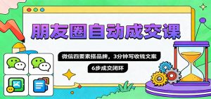 朋友圈自动成交课，微信四要素搭品牌，3分钟写收钱文案，6步成交闭环-屈原聊项目