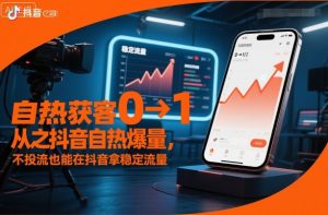 自热获客从0到1之抖音自热爆量，不投流也能在抖音拿稳定流量-屈原聊项目