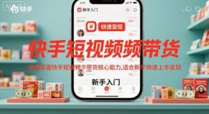 快手短视频带货，快速掌握快手短视频带货核心能力，适合新手快速上手变现-屈原聊项目