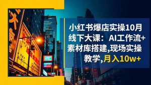 小红书爆店实操10月线下大课：AI工作流+素材库搭建,现场实操教学,月入10w+-屈原聊项目