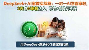 DeepSeek+AI家教实战营：1对1AI学霸家教,3天成Ai家教达人,带娃+创收两不误-屈原聊项目